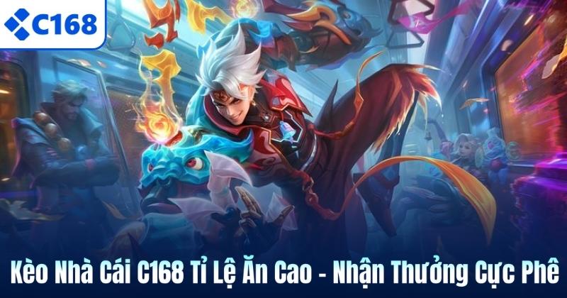 Kèo Nhà Cái C168 Tỉ Lệ Ăn Cao – Nhận Thưởng Cực Phê