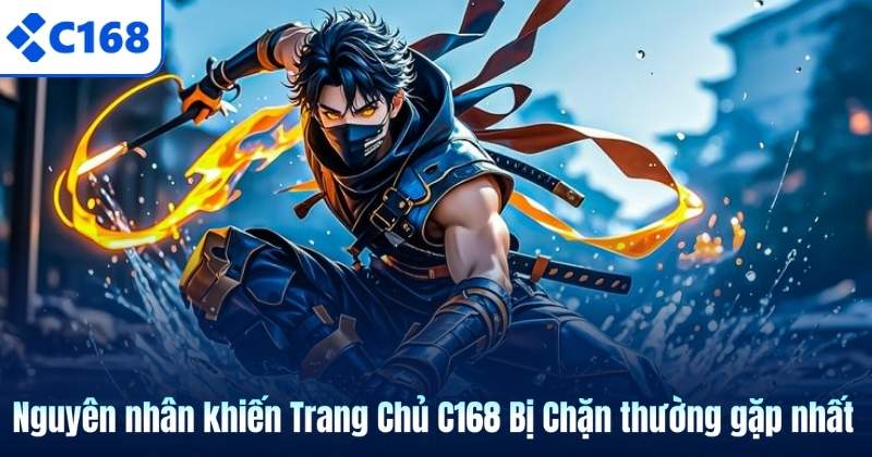Nguyên nhân khiến Trang Chủ C168 Bị Chặn thường gặp nhất